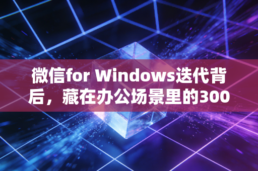 微信for Windows迭代背后，藏在办公场景里的3000亿SaaS增量蛋糕