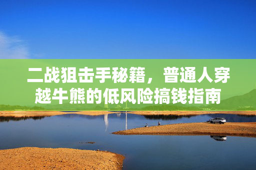 二战狙击手秘籍，普通人穿越牛熊的低风险搞钱指南