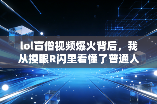 lol盲僧视频爆火背后，我从摸眼R闪里看懂了普通人副业月入过万的底层逻辑