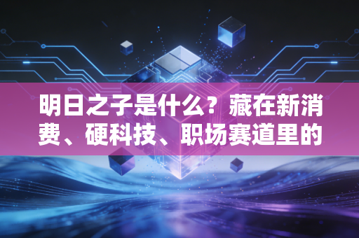 明日之子是什么？藏在新消费、硬科技、职场赛道里的普通人财富新密码