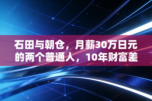 石田与朝仓，月薪30万日元的两个普通人，10年财富差8倍的真相是什么？