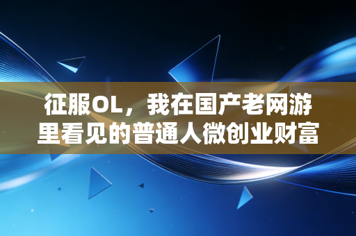 征服OL，我在国产老网游里看见的普通人微创业财富密码