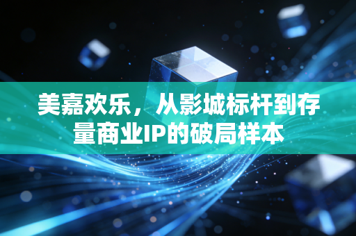 美嘉欢乐，从影城标杆到存量商业IP的破局样本
