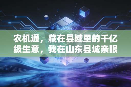农机通，藏在县域里的千亿级生意，我在山东县城亲眼见老农户靠它省出20万养老钱