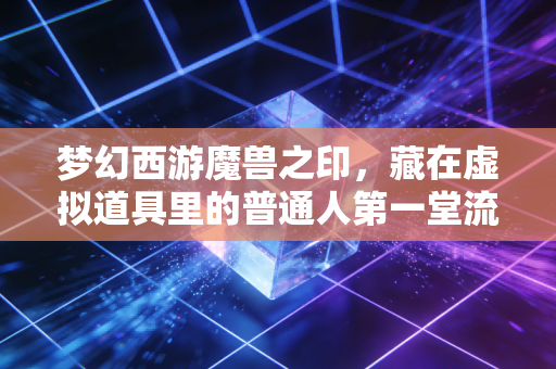 梦幻西游魔兽之印，藏在虚拟道具里的普通人第一堂流动价值投资课