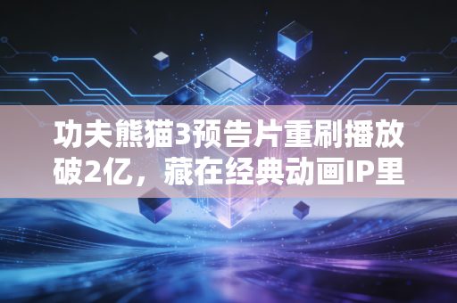 功夫熊猫3预告片重刷播放破2亿，藏在经典动画IP里的普通人可复制的财富逻辑