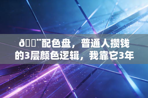 🎨配色盘，普通人攒钱的3层颜色逻辑，我靠它3年从负债5万到存下30万
