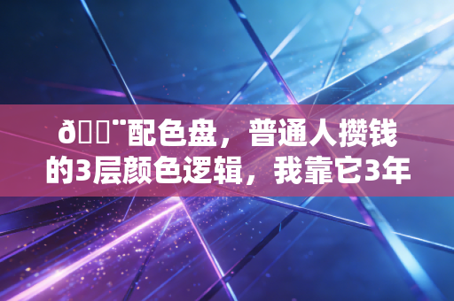 🎨配色盘，普通人攒钱的3层颜色逻辑，我靠它3年从负债5万到存下30万
