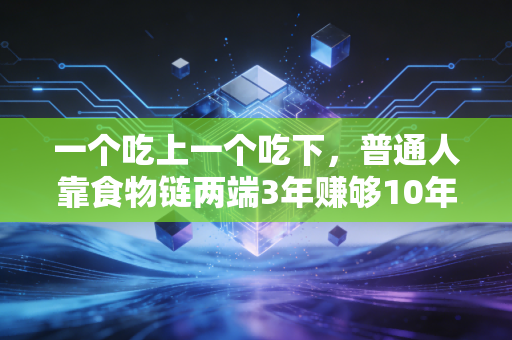 一个吃上一个吃下,普通人靠食物链两端3年赚够10年工资的真实逻辑