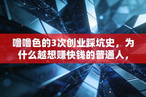 噜噜色的3次创业踩坑史，为什么越想赚快钱的普通人，反而越容易亏到底裤都不剩