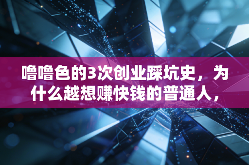 噜噜色的3次创业踩坑史，为什么越想赚快钱的普通人，反而越容易亏到底裤都不剩