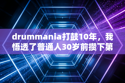 drummania打鼓10年,我悟透了普通人30岁前攒下第一个100万的底层逻辑