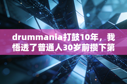 drummania打鼓10年，我悟透了普通人30岁前攒下第一个100万的底层逻辑