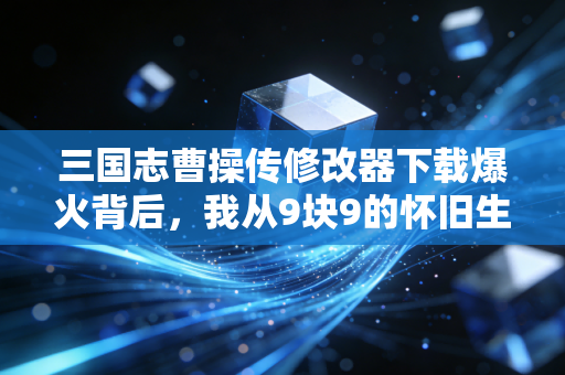 三国志曹操传修改器下载爆火背后，我从9块9的怀旧生意里，看到了小众IP的百亿长尾红利
