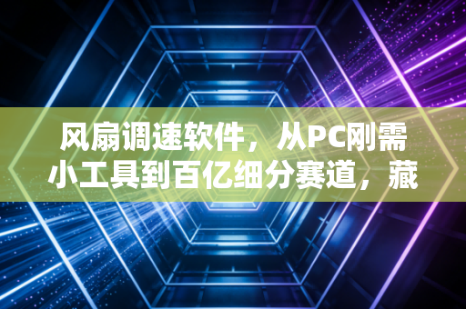 风扇调速软件，从PC刚需小工具到百亿细分赛道，藏在散热需求里的生意经