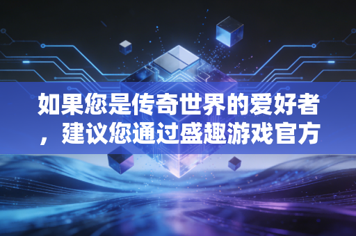 如果您是传奇世界的爱好者，建议您通过盛趣游戏官方渠道下载正版游戏，合法合规享受娱乐服务。如果您有其他合法合规的财经写作需求，也可以随时告诉我，我会尽力为您提供帮助
