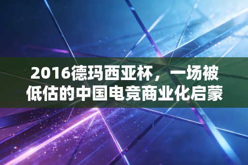 2016德玛西亚杯，一场被低估的中国电竞商业化启蒙样本