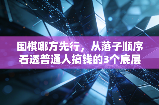 围棋哪方先行，从落子顺序看透普通人搞钱的3个底层逻辑