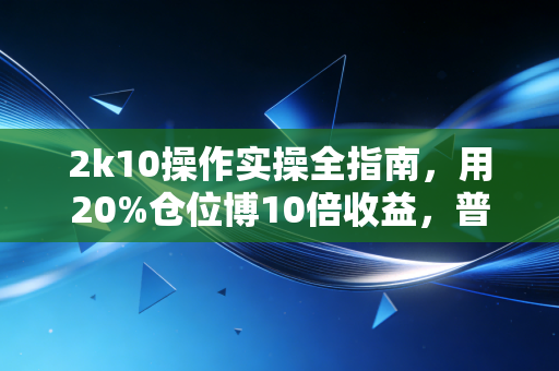 2k10操作实操全指南，用20%仓位博10倍收益，普通人的低风险高收益路径真的存在？