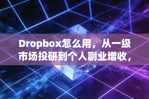Dropbox怎么用,从一级市场投研到个人副业增收,我用它省出30%工作时间多赚了20万