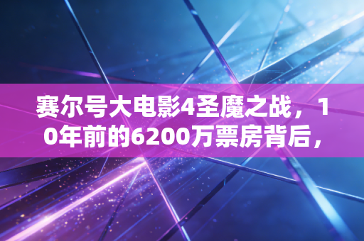 赛尔号大电影4圣魔之战，10年前的6200万票房背后，藏着国产儿童IP商业化的踩坑与破局密码