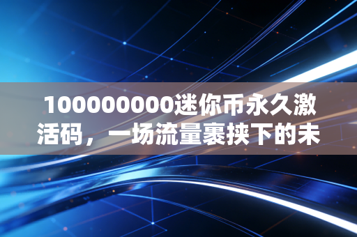 100000000迷你币永久激活码，一场流量裹挟下的未成年人虚拟消费陷阱