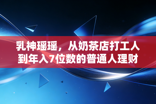 乳神瑶瑶，从奶茶店打工人到年入7位数的普通人理财范本，我踩过的坑比你赚过的钱还多