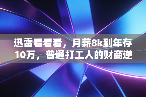 迅雷看看看，月薪8k到年存10万，普通打工人的财商逆袭根本不靠基金定投