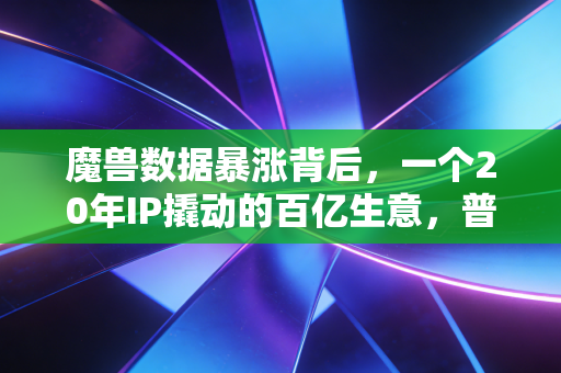 魔兽数据暴涨背后，一个20年IP撬动的百亿生意，普通人也能蹭到的风口？