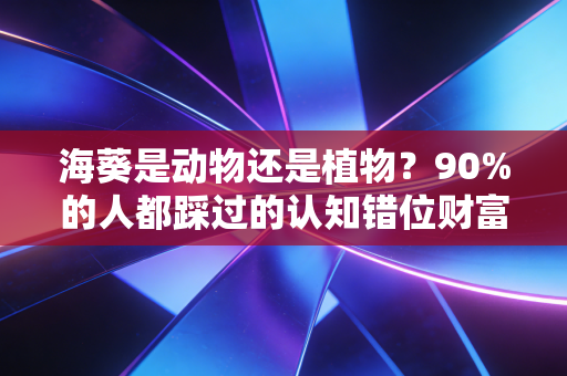 海葵是动物还是植物？90%的人都踩过的认知错位财富陷阱