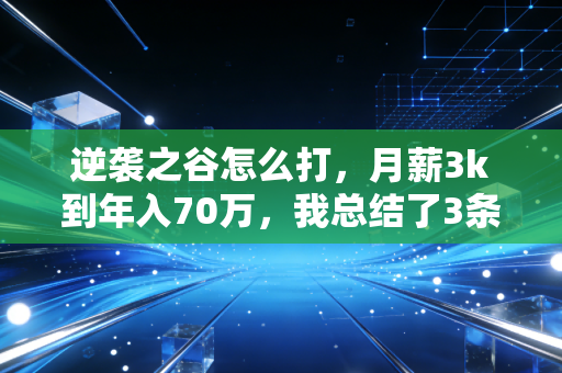 逆袭之谷怎么打，月薪3k到年入70万，我总结了3条普通人破局的底层逻辑