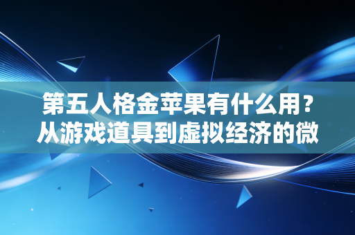 第五人格金苹果有什么用？从游戏道具到虚拟经济的微观样本观察