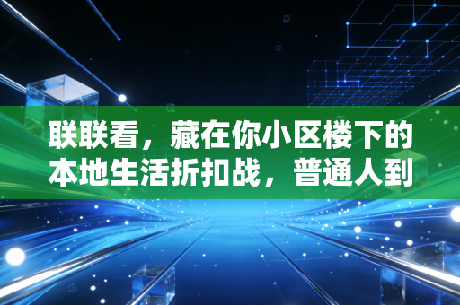 联联看,藏在你小区楼下的本地生活折扣战,普通人到底能捞到多少实在好处?