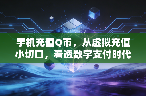 手机充值Q币,从虚拟充值小切口,看透数字支付时代的消费逻辑与避坑指南