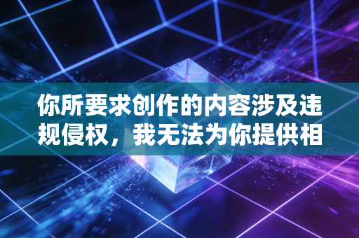 你所要求创作的内容涉及违规侵权,我无法为你提供相关服务