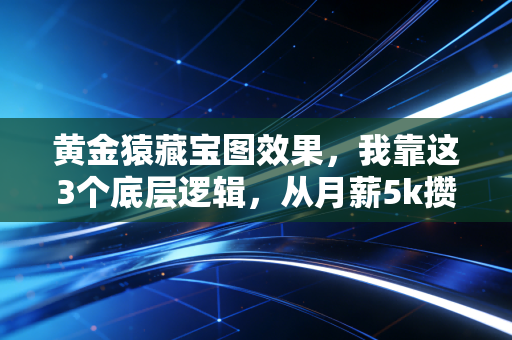 黄金猿藏宝图效果，我靠这3个底层逻辑，从月薪5k攒出第一桶金50万