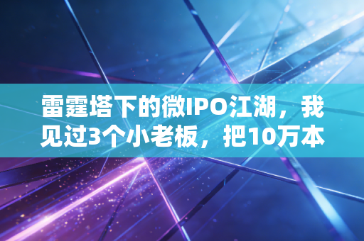雷霆塔下的微IPO江湖，我见过3个小老板，把10万本钱做成了1个亿的生意
