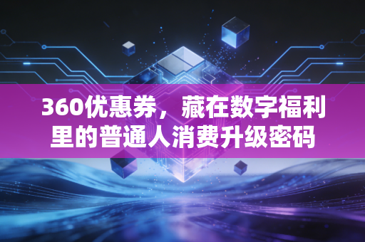 360优惠券，藏在数字福利里的普通人消费升级密码