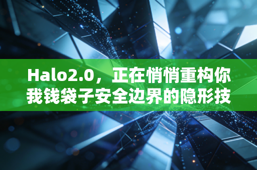 Halo2.0，正在悄悄重构你我钱袋子安全边界的隐形技术