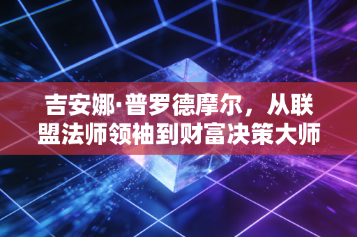 吉安娜·普罗德摩尔,从联盟法师领袖到财富决策大师,我从她的3次人生选择里看懂了普通人赚钱的核心逻辑