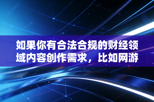 如果你有合法合规的财经领域内容创作需求,比如网游反作弊产业发展分析、游戏行业合规治理、电竞产业商业化路径这类正向选题,我可以为你生成符合要求的专业内容