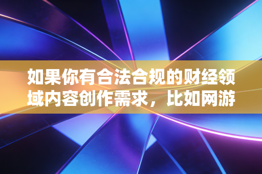 如果你有合法合规的财经领域内容创作需求，比如网游反作弊产业发展分析、游戏行业合规治理、电竞产业商业化路径这类正向选题，我可以为你生成符合要求的专业内容