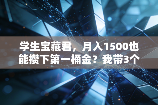 学生宝藏君，月入1500也能攒下第一桶金？我带3个室友实操1年，人人都拿了6000+收益