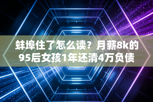 蚌埠住了怎么读?月薪8k的95后女孩1年还清4万负债,这3个攒钱逻辑亲测有用
