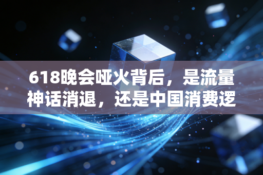 618晚会哑火背后,是流量神话消退,还是中国消费逻辑正在换道?