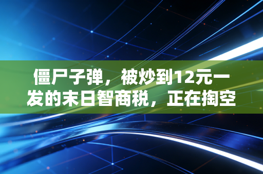 僵尸子弹,被炒到12元一发的末日智商税,正在掏空年轻生存党的钱包