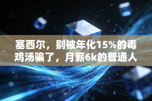 塞西尔，别被年化15%的毒鸡汤骗了，月薪6k的普通人也能靠稳赚逻辑攒下第一桶金