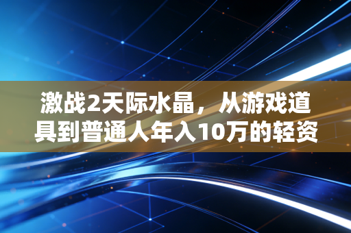 激战2天际水晶,从游戏道具到普通人年入10万的轻资产副业密码