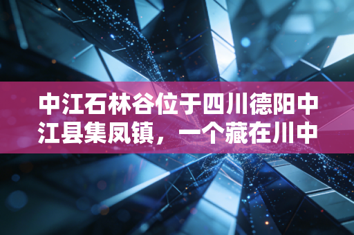 中江石林谷位于四川德阳中江县集凤镇,一个藏在川中丘陵的小众IP如何撑起亿元乡村经济大盘