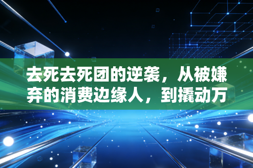 去死去死团的逆袭，从被嫌弃的消费边缘人，到撬动万亿市场的新势力